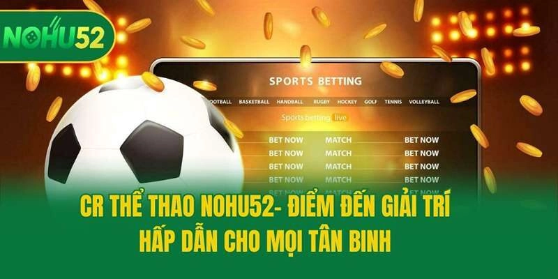 CR Thể Thao Nohu52- Điểm Đến Giải Trí Hấp Dẫn Cho Mọi Tân Binh
